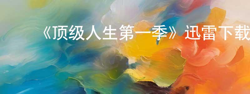陈学根发布《顶级人生第一季》迅雷下载/在线观看-选秀综艺-美剧天堂